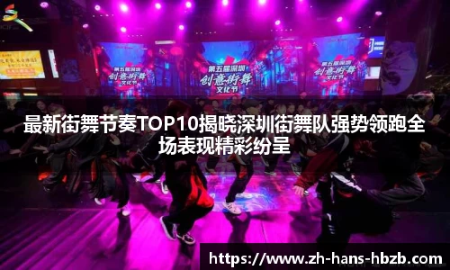 最新街舞节奏TOP10揭晓深圳街舞队强势领跑全场表现精彩纷呈